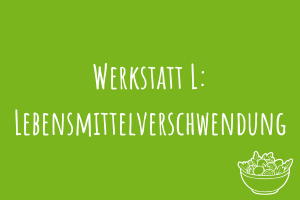 Werkstatt L: Lebensmittelverschwendung Zu Werkstatt L: Lebensmittelverschwendung